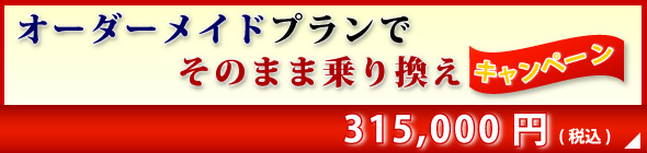 オーダーメイドプランでそのまま乗り換えキャンペーン_315,000円(税込)